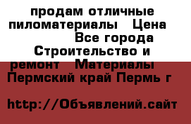 продам отличные пиломатериалы › Цена ­ 40 000 - Все города Строительство и ремонт » Материалы   . Пермский край,Пермь г.